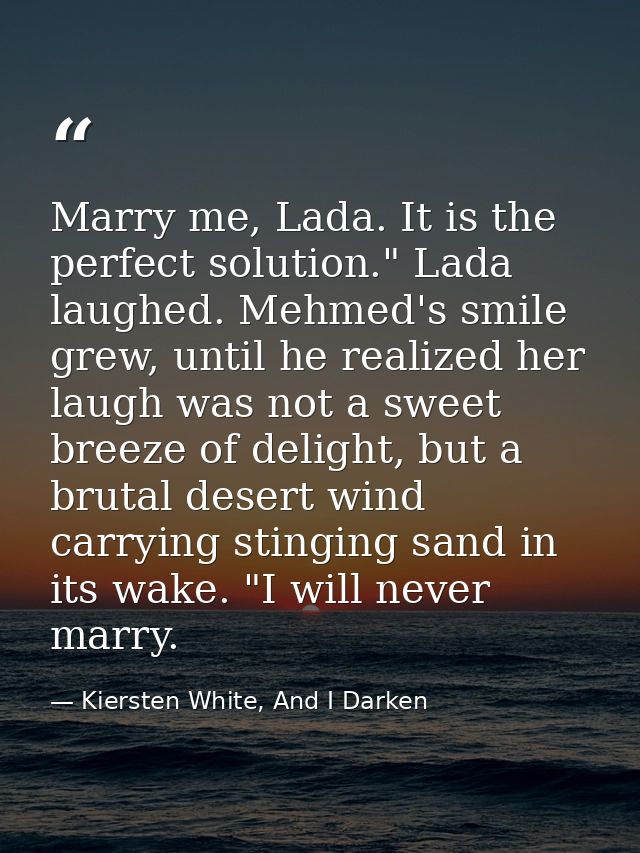 Marry me, Lada. It is the perfect solution." Lada laughed. Mehmed's smile grew, until he realized her laugh was not a sw — Kiersten White, And I Darken