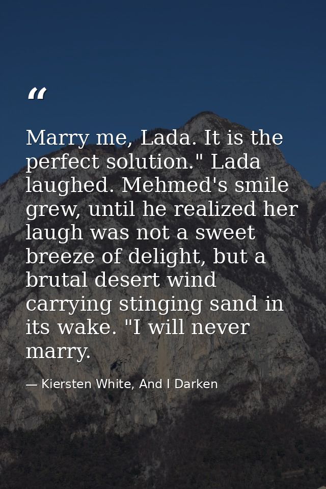 Marry me, Lada. It is the perfect solution." Lada laughed. Mehmed's smile grew, until he realized her laugh was not a sw — Kiersten White, And I Darken