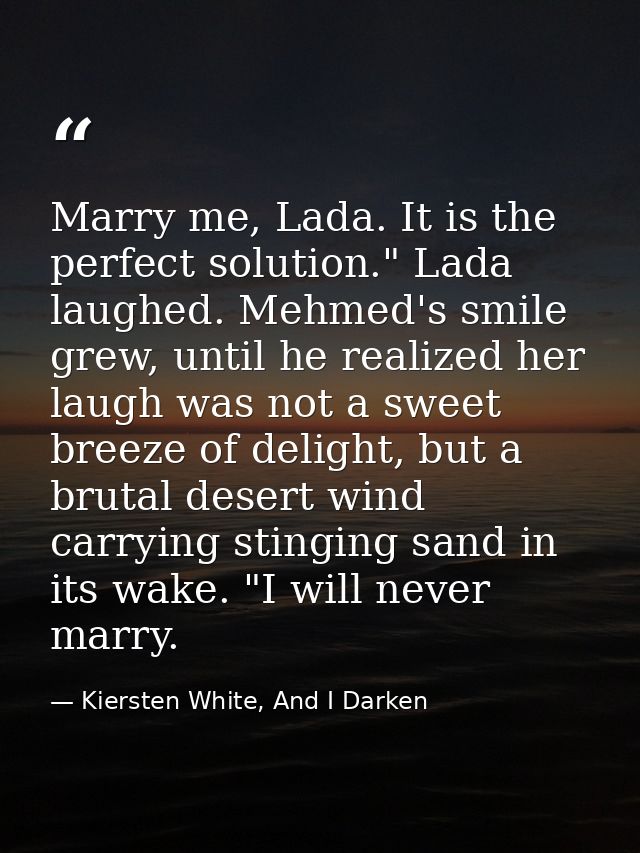 Marry me, Lada. It is the perfect solution." Lada laughed. Mehmed's smile grew, until he realized her laugh was not a sw — Kiersten White, And I Darken