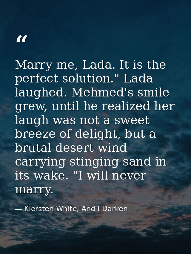 Marry me, Lada. It is the perfect solution." Lada laughed. Mehmed's smile grew, until he realized her laugh was not a sw — Kiersten White, And I Darken