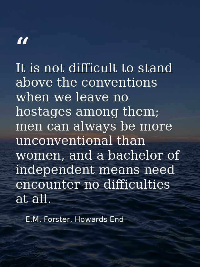 It is not difficult to stand above the conventions when we leave no hostages among them; men can always be more unconven — E.M. Forster, Howards End