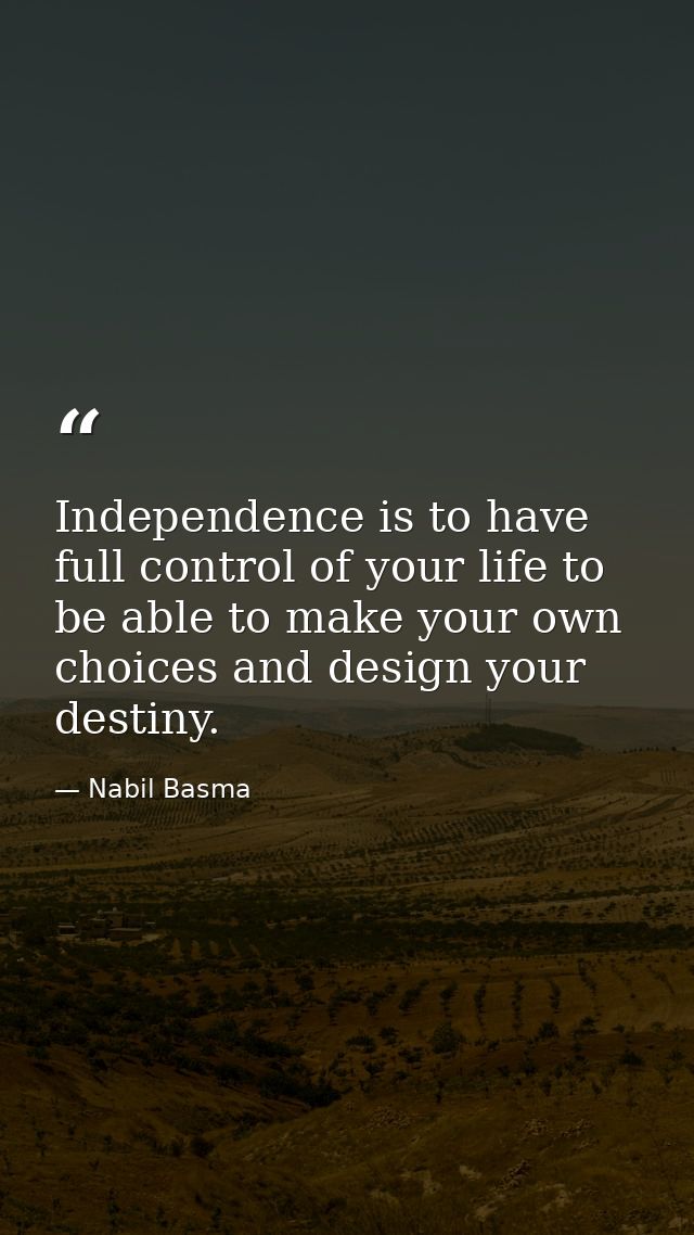Independence is to have full control of your life to be able to make your own choices and design your destiny. — Nabil Basma