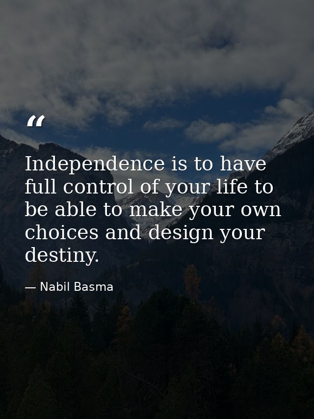 Independence is to have full control of your life to be able to make your own choices and design your destiny. — Nabil Basma