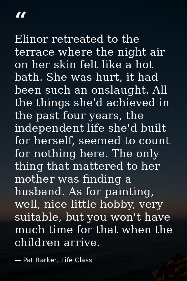 Elinor retreated to the terrace where the night air on her skin felt like a hot bath. She was hurt, it had been such an  — Pat Barker, Life Class