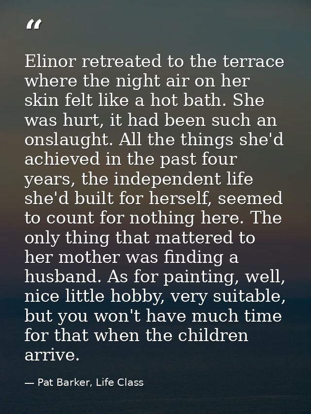 Elinor retreated to the terrace where the night air on her skin felt like a hot bath. She was hurt, it had been such an  — Pat Barker, Life Class