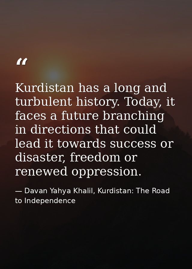 Kurdistan has a long and turbulent history. Today, it faces a future branching in directions that could lead it towards  — Davan Yahya Khalil, Kurdistan: The Road to Independence