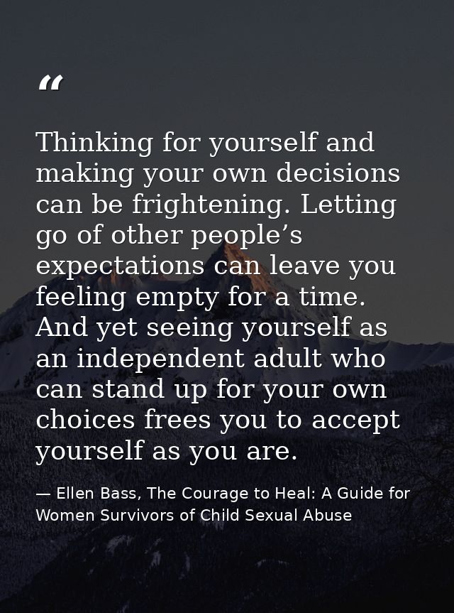 Thinking for yourself and making your own decisions can be frightening. Letting go of other people’s expectations can le — Ellen Bass, The Courage to Heal: A Guide for Women Survivors of Child Sexual Abuse