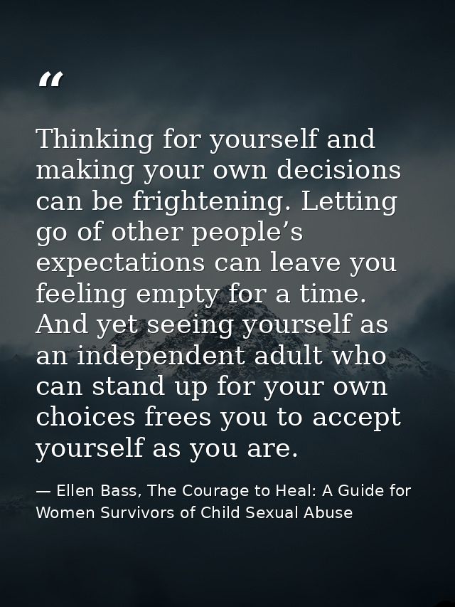 Thinking for yourself and making your own decisions can be frightening. Letting go of other people’s expectations can le — Ellen Bass, The Courage to Heal: A Guide for Women Survivors of Child Sexual Abuse