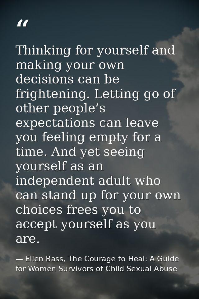 Thinking for yourself and making your own decisions can be frightening. Letting go of other people’s expectations can le — Ellen Bass, The Courage to Heal: A Guide for Women Survivors of Child Sexual Abuse
