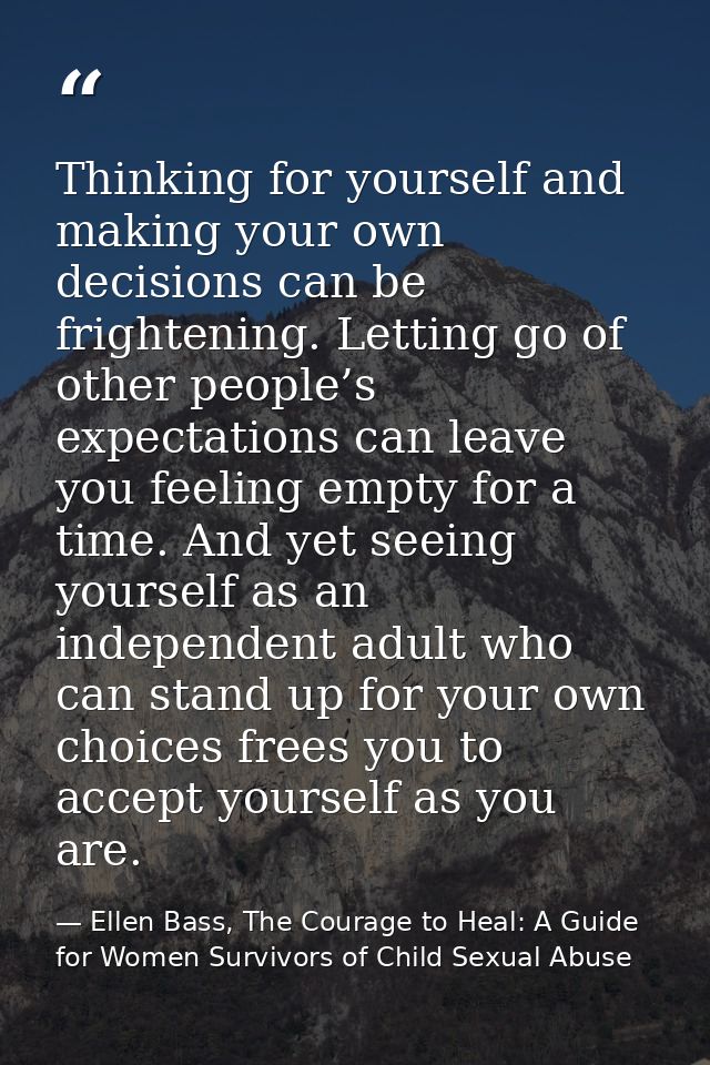 Thinking for yourself and making your own decisions can be frightening. Letting go of other people’s expectations can le — Ellen Bass, The Courage to Heal: A Guide for Women Survivors of Child Sexual Abuse