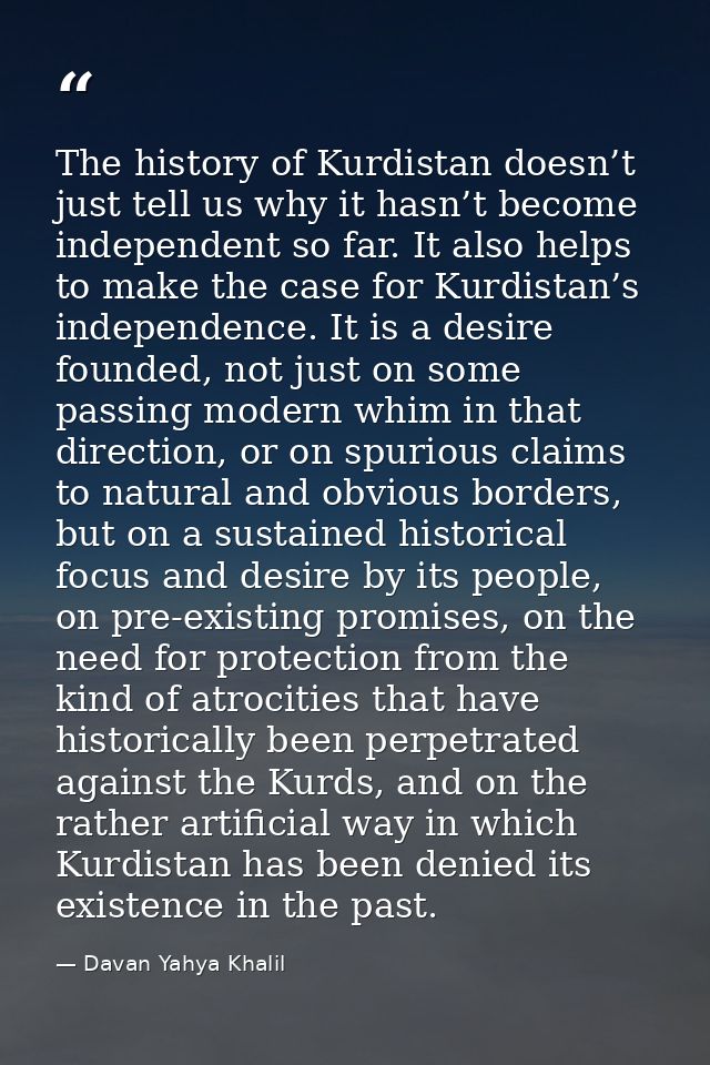 The history of Kurdistan doesn’t just tell us why it hasn’t become independent so far. It also helps to make the case fo — Davan Yahya Khalil