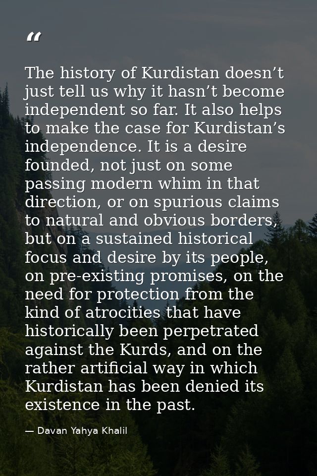 The history of Kurdistan doesn’t just tell us why it hasn’t become independent so far. It also helps to make the case fo — Davan Yahya Khalil