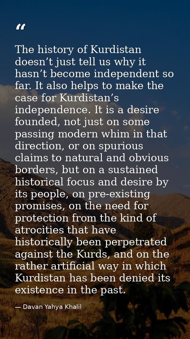 The history of Kurdistan doesn’t just tell us why it hasn’t become independent so far. It also helps to make the case fo — Davan Yahya Khalil