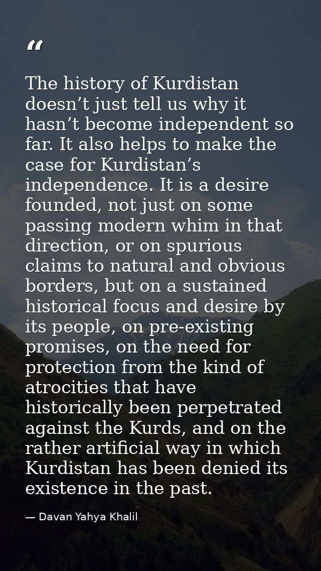 The history of Kurdistan doesn’t just tell us why it hasn’t become independent so far. It also helps to make the case fo — Davan Yahya Khalil
