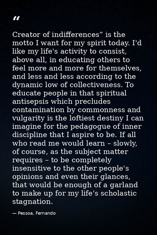 Creator of indifferences” is the motto I want for my spirit today. I'd like my life's activity to consist, above all, in — Pessoa, Fernando
