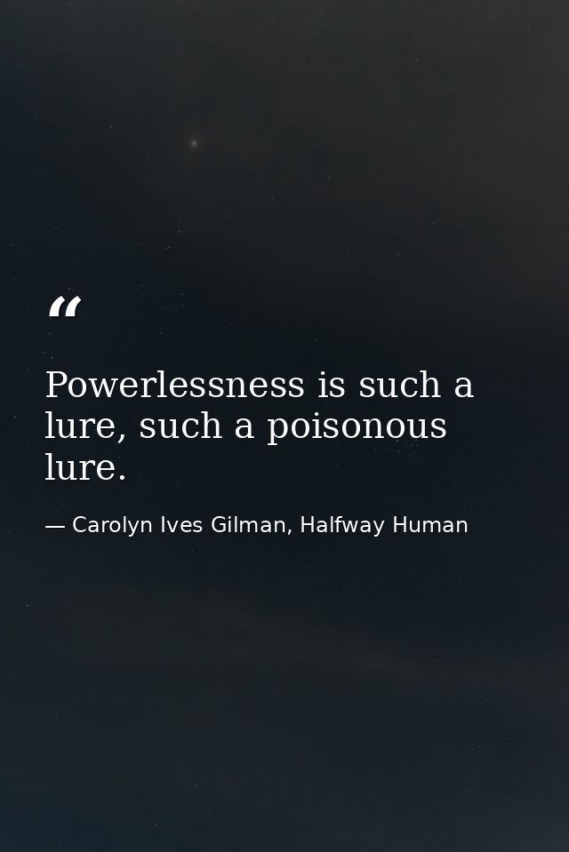 Powerlessness is such a lure, such a poisonous lure. — Carolyn Ives Gilman, Halfway Human
