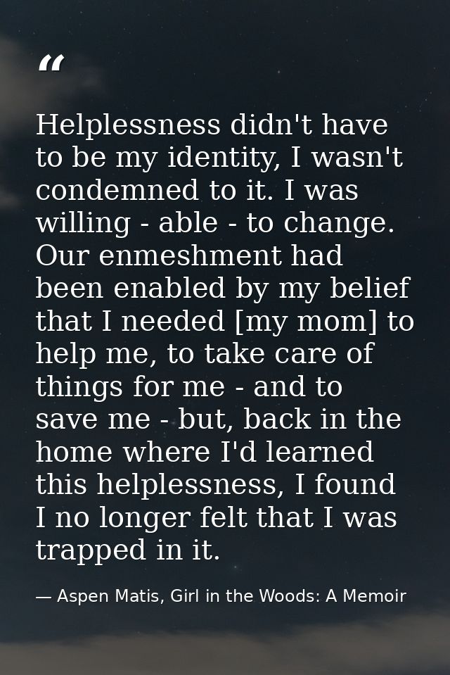 Helplessness didn't have to be my identity, I wasn't condemned to it. I was willing - able - to change. Our enmeshment h — Aspen Matis, Girl in the Woods: A Memoir
