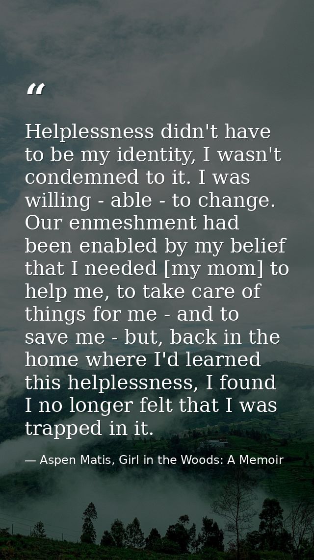 Helplessness didn't have to be my identity, I wasn't condemned to it. I was willing - able - to change. Our enmeshment h — Aspen Matis, Girl in the Woods: A Memoir