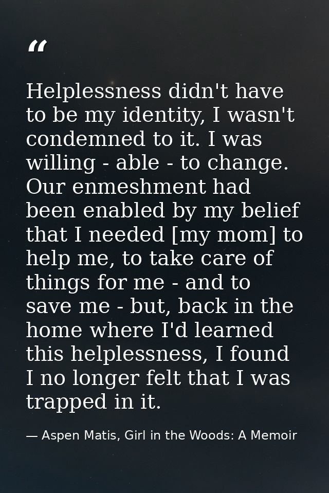 Helplessness didn't have to be my identity, I wasn't condemned to it. I was willing - able - to change. Our enmeshment h — Aspen Matis, Girl in the Woods: A Memoir