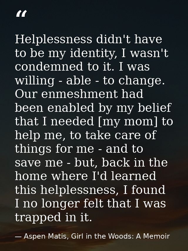 Helplessness didn't have to be my identity, I wasn't condemned to it. I was willing - able - to change. Our enmeshment h — Aspen Matis, Girl in the Woods: A Memoir