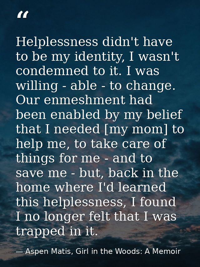 Helplessness didn't have to be my identity, I wasn't condemned to it. I was willing - able - to change. Our enmeshment h — Aspen Matis, Girl in the Woods: A Memoir