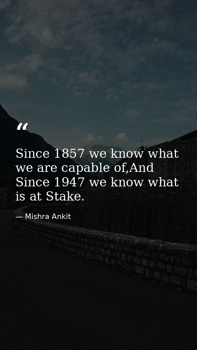 Since 1857 we know what we are capable of,And Since 1947 we know what is at Stake. — Mishra Ankit