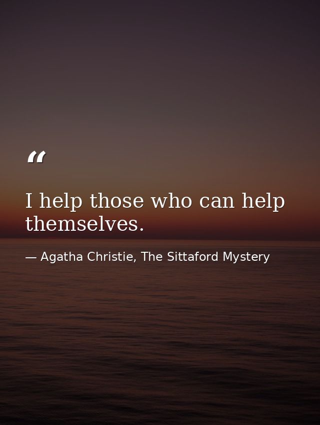 I help those who can help themselves. — Agatha Christie, The Sittaford Mystery