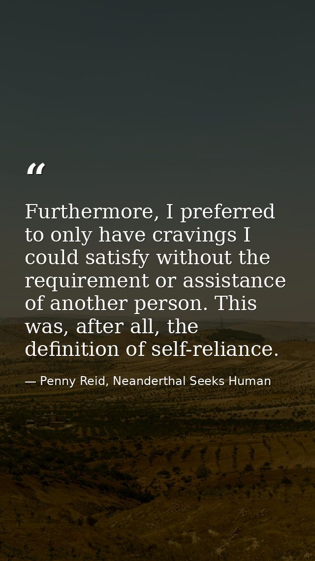 Furthermore, I preferred to only have cravings I could satisfy without the requirement or assistance of another person.  — Penny Reid, Neanderthal Seeks Human