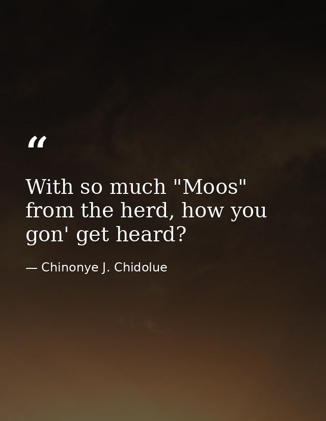 With so much "Moos" from the herd, how you gon' get heard? — Chinonye J. Chidolue