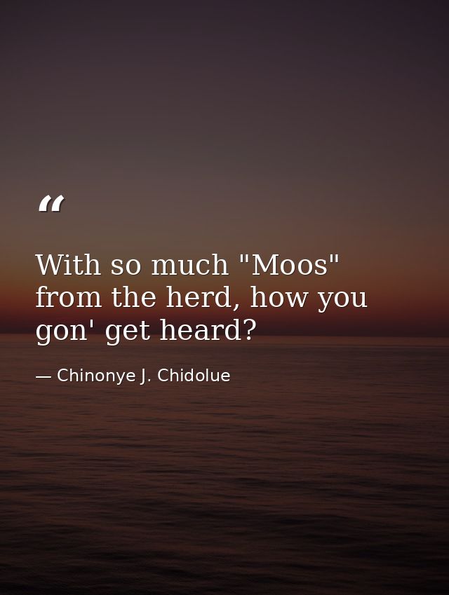 With so much "Moos" from the herd, how you gon' get heard? — Chinonye J. Chidolue