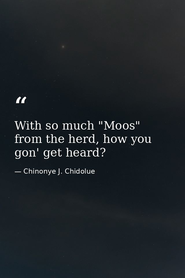 With so much "Moos" from the herd, how you gon' get heard? — Chinonye J. Chidolue