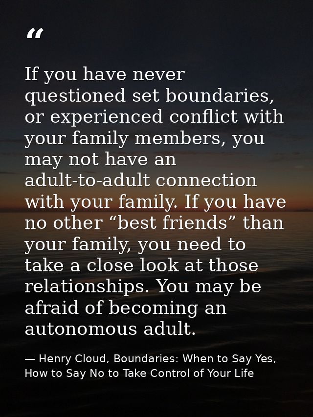 If you have never questioned set boundaries, or experienced conflict with your family members, you may not have an adult — Henry Cloud, Boundaries: When to Say Yes, How to Say No to Take Control of Your Life