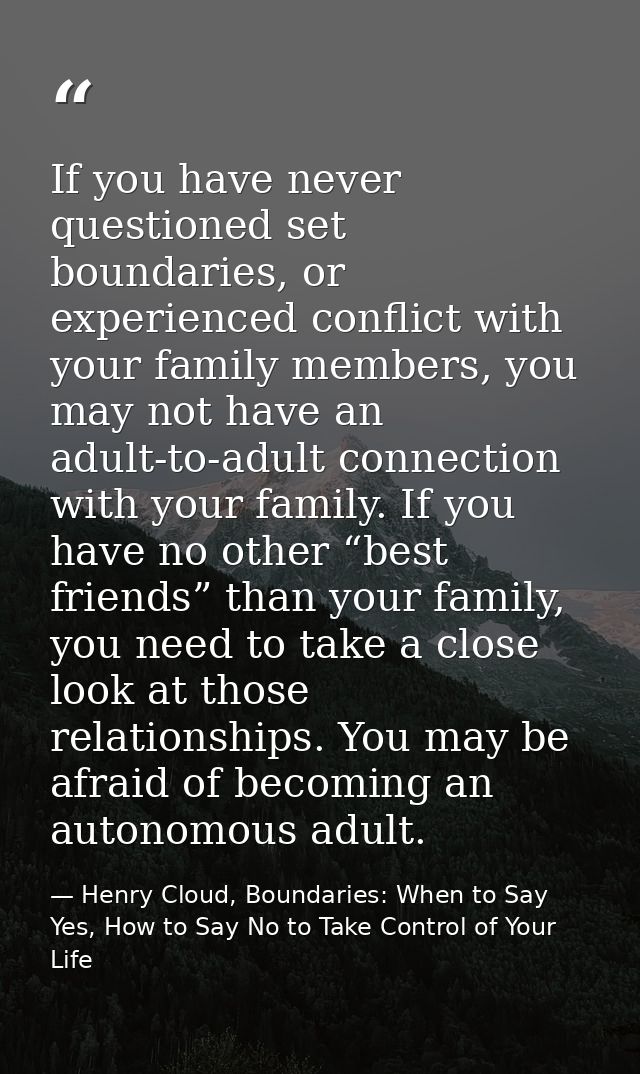If you have never questioned set boundaries, or experienced conflict with your family members, you may not have an adult — Henry Cloud, Boundaries: When to Say Yes, How to Say No to Take Control of Your Life