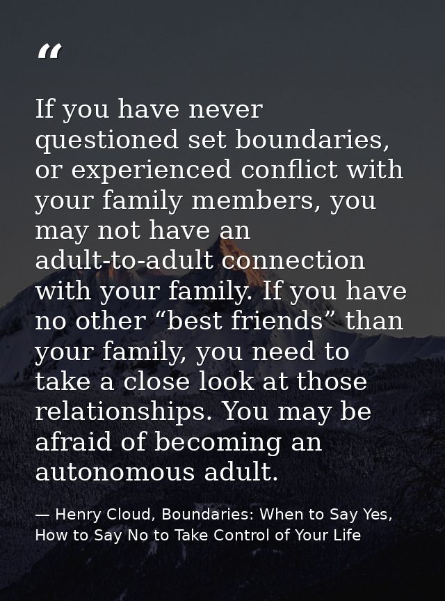 If you have never questioned set boundaries, or experienced conflict with your family members, you may not have an adult — Henry Cloud, Boundaries: When to Say Yes, How to Say No to Take Control of Your Life