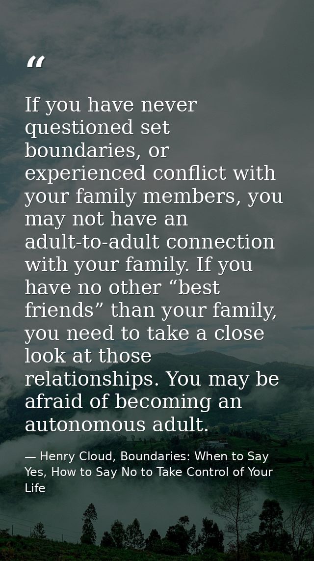 If you have never questioned set boundaries, or experienced conflict with your family members, you may not have an adult — Henry Cloud, Boundaries: When to Say Yes, How to Say No to Take Control of Your Life