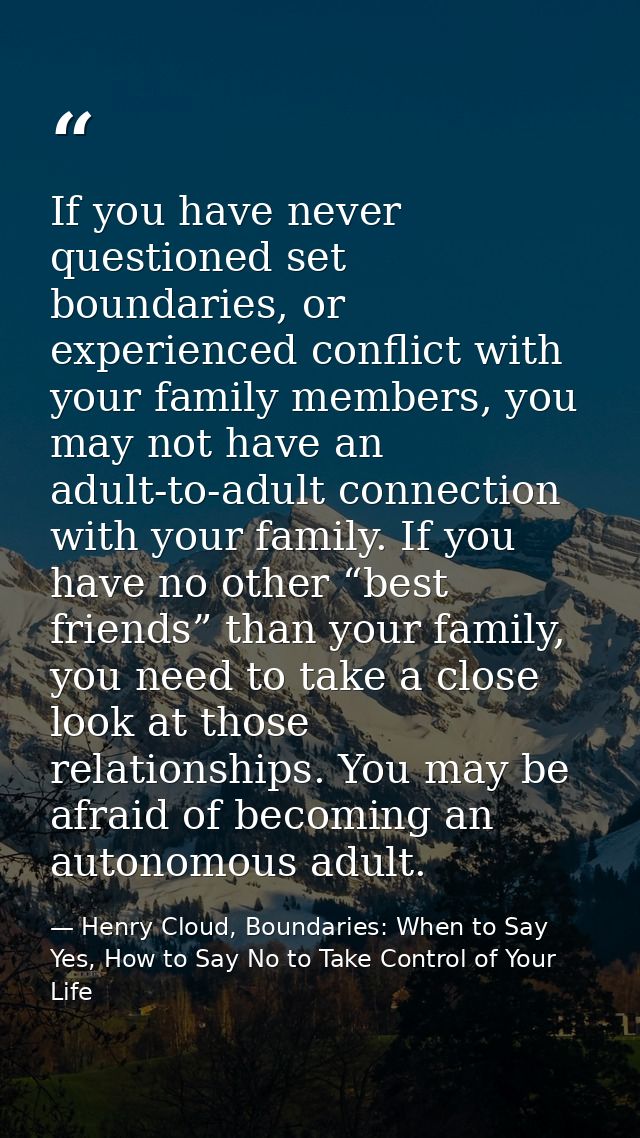 If you have never questioned set boundaries, or experienced conflict with your family members, you may not have an adult — Henry Cloud, Boundaries: When to Say Yes, How to Say No to Take Control of Your Life
