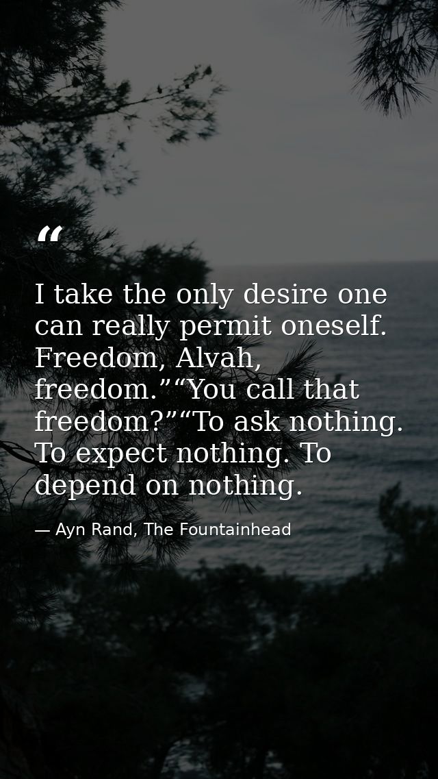 I take the only desire one can really permit oneself. Freedom, Alvah, freedom.”“You call that freedom?”“To ask nothing.  — Ayn Rand, The Fountainhead