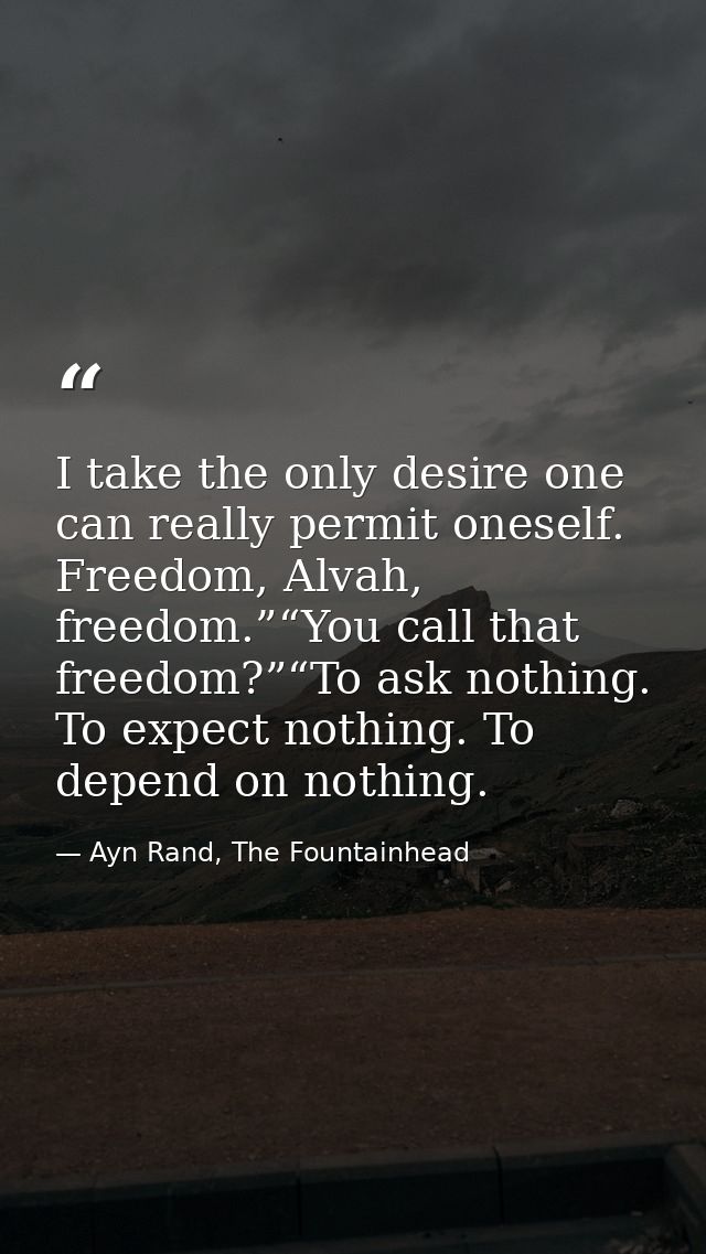 I take the only desire one can really permit oneself. Freedom, Alvah, freedom.”“You call that freedom?”“To ask nothing.  — Ayn Rand, The Fountainhead