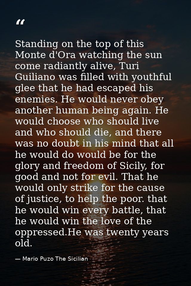 Standing on the top of this Monte d'Ora watching the sun come radiantly alive, Turi Guiliano was filled with youthful gl — Mario Puzo The Sicilian