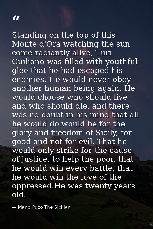 Standing on the top of this Monte d'Ora watching the sun come radiantly alive, Turi Guiliano was filled with youthful gl — Mario Puzo The Sicilian