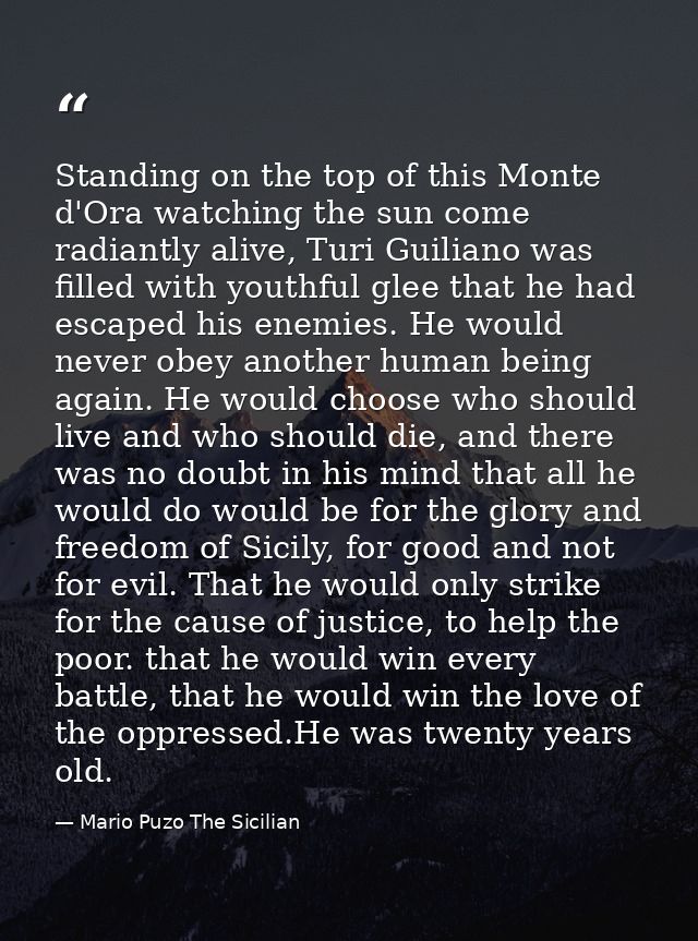 Standing on the top of this Monte d'Ora watching the sun come radiantly alive, Turi Guiliano was filled with youthful gl — Mario Puzo The Sicilian