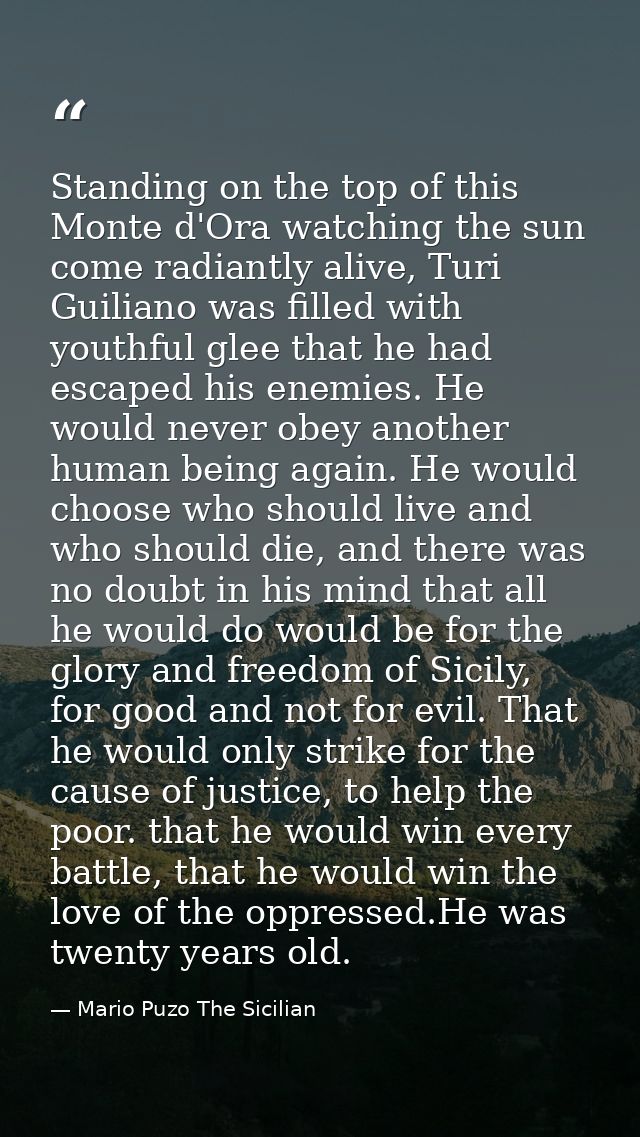 Standing on the top of this Monte d'Ora watching the sun come radiantly alive, Turi Guiliano was filled with youthful gl — Mario Puzo The Sicilian