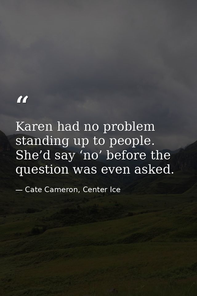 Karen had no problem standing up to people. She’d say ‘no’ before the question was even asked. — Cate Cameron, Center Ice