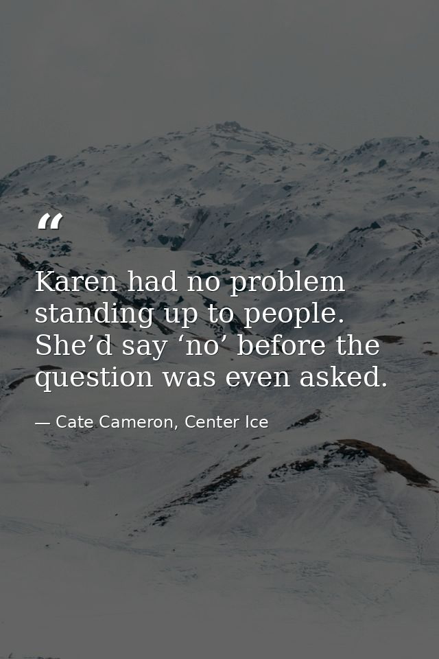 Karen had no problem standing up to people. She’d say ‘no’ before the question was even asked. — Cate Cameron, Center Ice