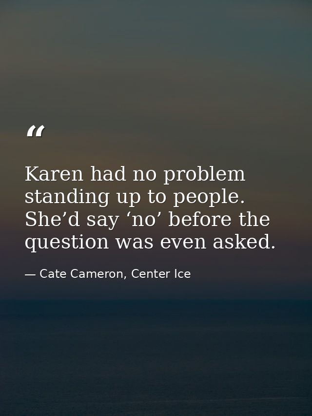 Karen had no problem standing up to people. She’d say ‘no’ before the question was even asked. — Cate Cameron, Center Ice