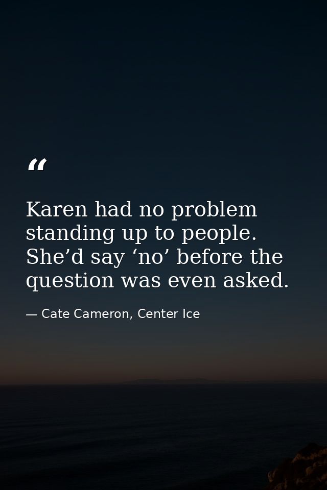 Karen had no problem standing up to people. She’d say ‘no’ before the question was even asked. — Cate Cameron, Center Ice