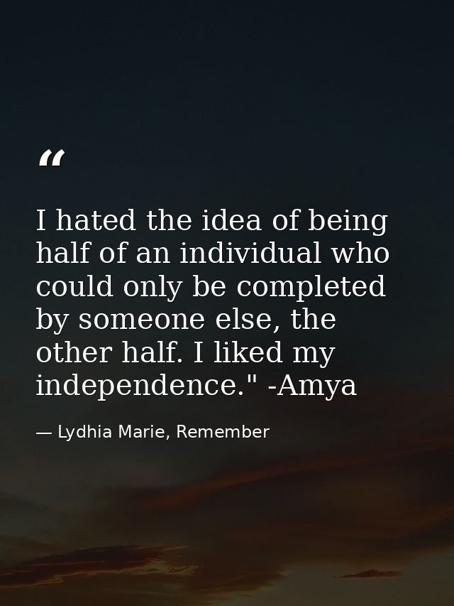 I hated the idea of being half of an individual who could only be completed by someone else, the other half. I liked my  — Lydhia Marie, Remember