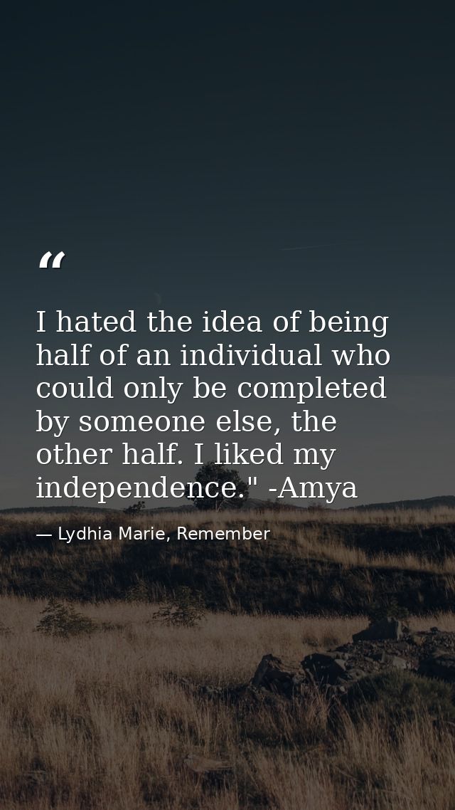I hated the idea of being half of an individual who could only be completed by someone else, the other half. I liked my  — Lydhia Marie, Remember