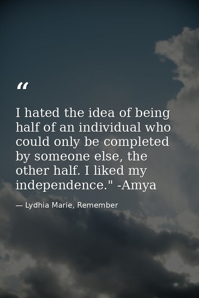 I hated the idea of being half of an individual who could only be completed by someone else, the other half. I liked my  — Lydhia Marie, Remember