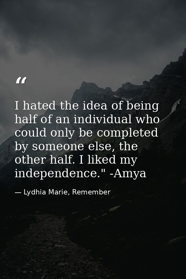 I hated the idea of being half of an individual who could only be completed by someone else, the other half. I liked my  — Lydhia Marie, Remember